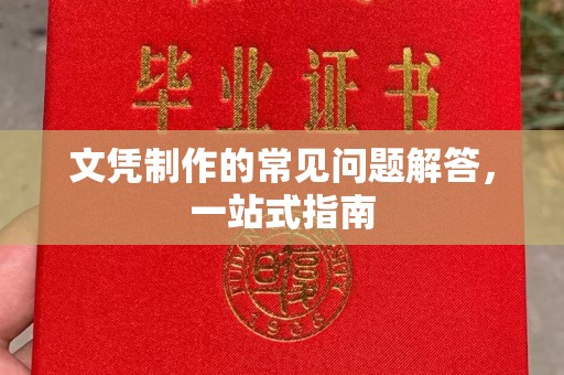昆明文凭制作的常见问题解答，一站式指南